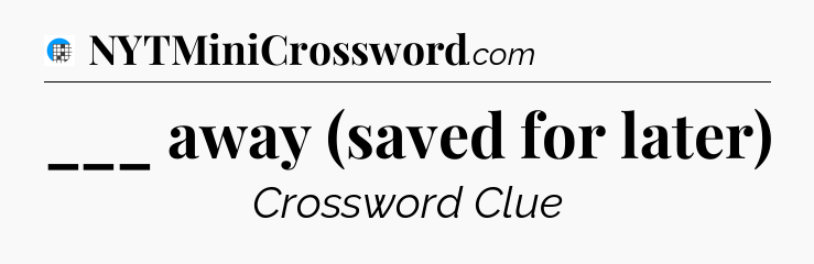 ___ away (saved for later) Crossword Clue