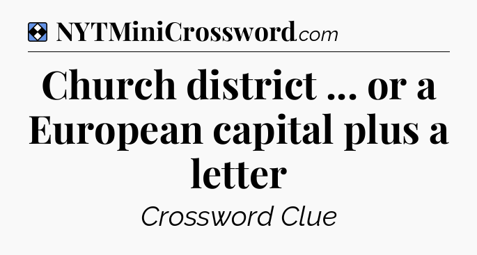 Solution: Church district ... or a European capital plus a letter - NYT Mini Crossword
