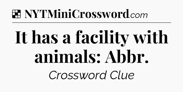 Solution: It has a facility with animals: Abbr - NYT Crossword