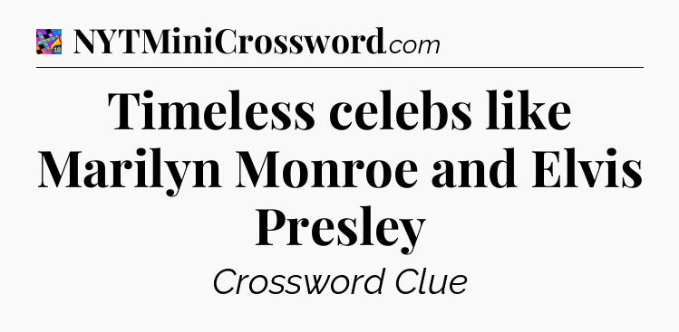 Timeless celebs like Marilyn Monroe and Elvis Presley Crossword Clue
