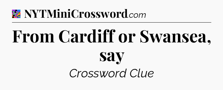 From Cardiff or Swansea, say Crossword Clue