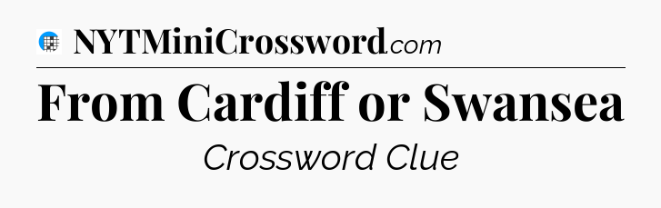 From Cardiff or Swansea Crossword Clue