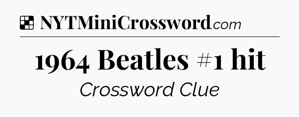 Solution: 1964 Beatles #1 hit - NYT Crossword