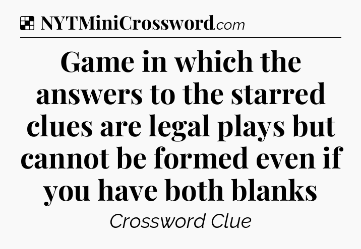 Solution: Game in which the answers to the starred clues are legal plays but cannot be formed even if you have both blanks - NYT Crossword