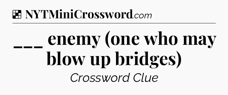 Solution: ___ enemy (one who may blow up bridges) - NYT Crossword
