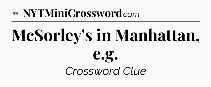 McSorley's in Manhattan, e.g - WSJ Crossword