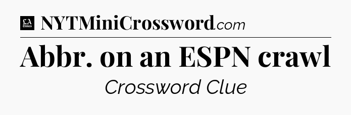Abbr. on an ESPN crawl - LA Times Crossword