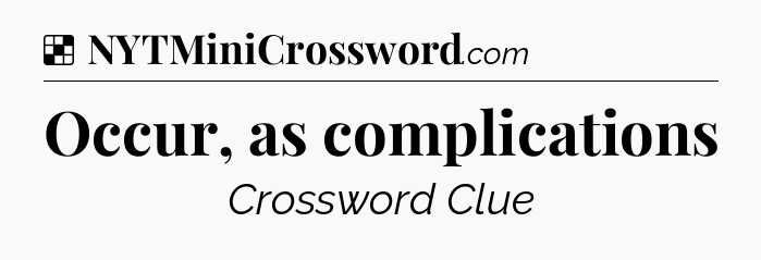 Solution: Occur, as complications - NYT Crossword