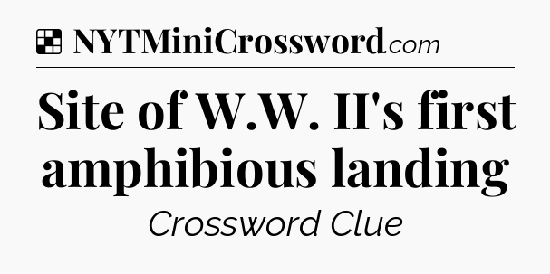 Solution: Site of W.W. II's first amphibious landing - NYT Crossword