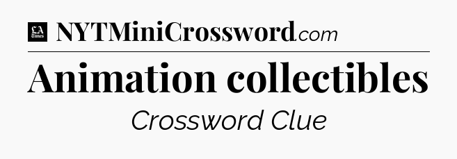 Animation collectibles - LA Times Crossword