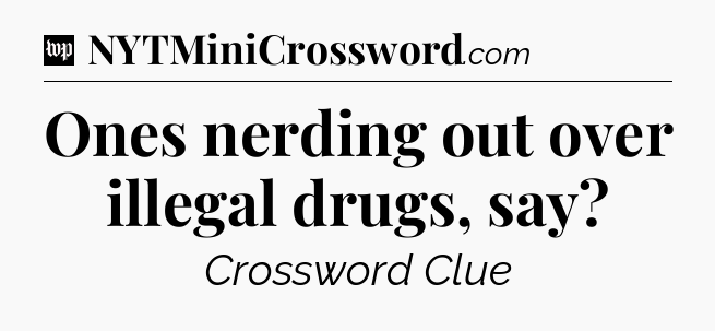 Ones nerding out over illegal drugs, say Crossword Clue