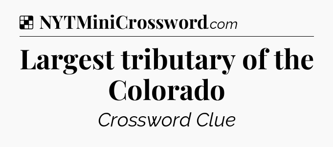 Solution: Largest tributary of the Colorado - NYT Crossword