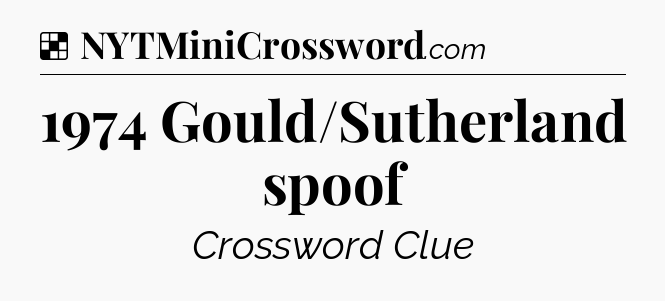 Solution: 1974 Gould/Sutherland spoof - NYT Crossword