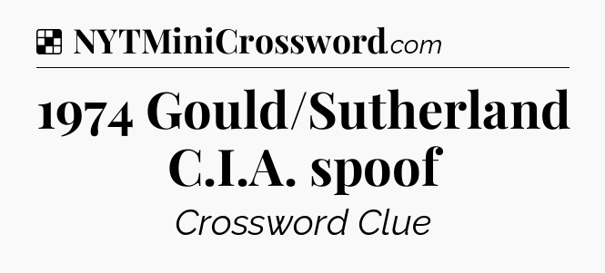 Solution: 1974 Gould/Sutherland C.I.A. spoof - NYT Crossword