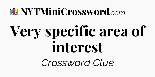 Very specific area of interest Crossword Clue