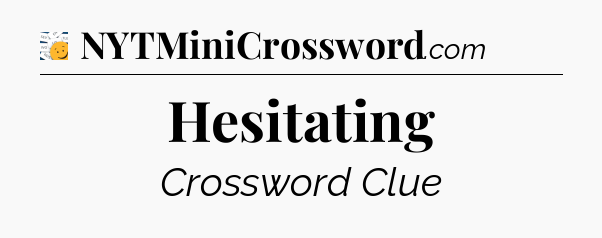 Hesitating - 7 Little Words