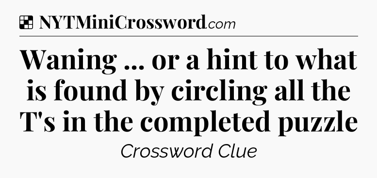 Solution: Waning ... or a hint to what is found by circling all the T's in the completed puzzle - NYT Crossword