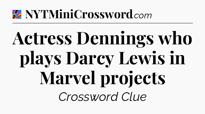 Actress Dennings who plays Darcy Lewis in Marvel projects Crossword Clue