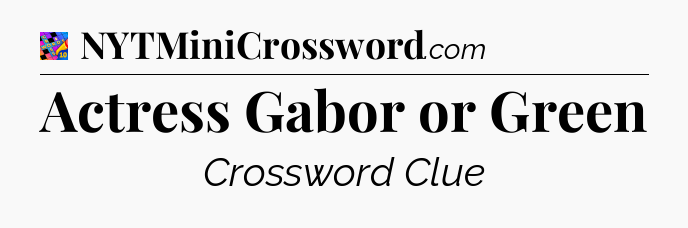 Actress Gabor or Green Crossword Clue
