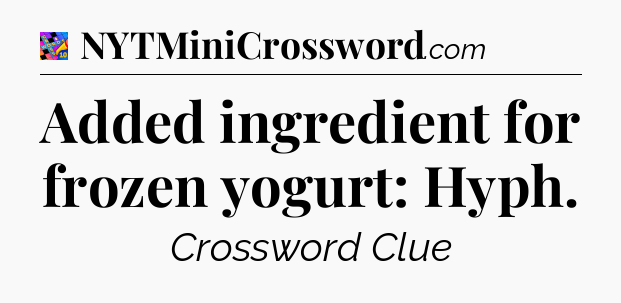 Added ingredient for frozen yogurt: Hyph Crossword Clue