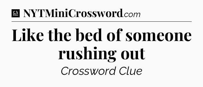 Like the bed of someone rushing out - LA Times Crossword