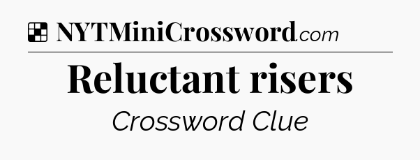 Solution: Reluctant risers - NYT Crossword