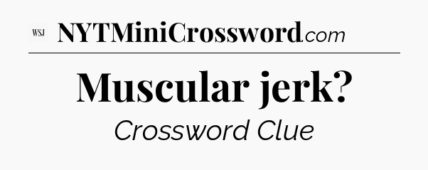 Muscular jerk - WSJ Crossword