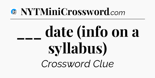 ___ date (info on a syllabus) Crossword Clue