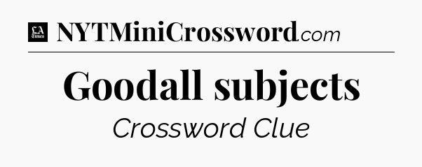 Goodall subjects - LA Times Crossword