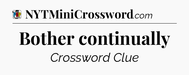 Bother continually Crossword Clue