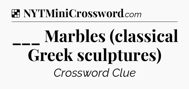 Solution: ___ Marbles (classical Greek sculptures) - NYT Crossword