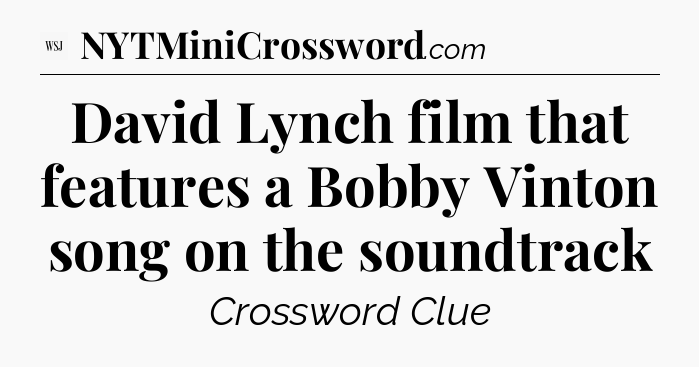 David Lynch film that features a Bobby Vinton song on the soundtrack - WSJ Crossword