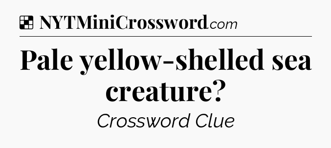 Solution: Pale yellow-shelled sea creature - NYT Crossword