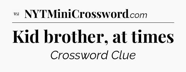 Kid brother, at times - WSJ Crossword