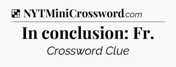 Solution: In conclusion: Fr - NYT Crossword