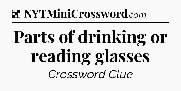Solution: Parts of drinking or reading glasses - NYT Crossword
