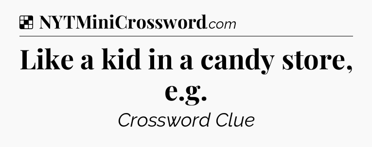 Solution: Like a kid in a candy store, e.g - NYT Crossword