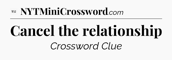 Cancel the relationship - WSJ Crossword