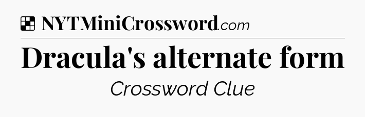 Solution: Dracula's alternate form - NYT Crossword