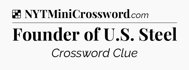 Solution: Founder of U.S. Steel - NYT Crossword