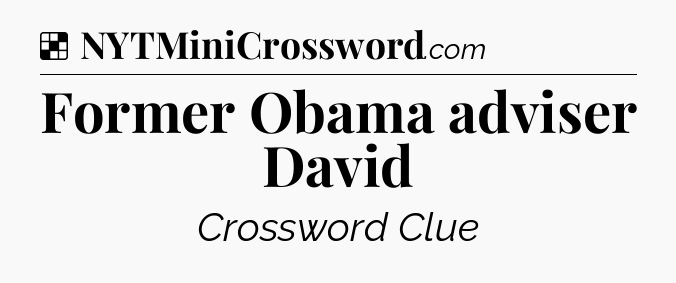 Solution: Former Obama adviser David - NYT Crossword