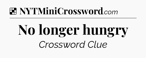 Solution: No longer hungry - NYT Crossword