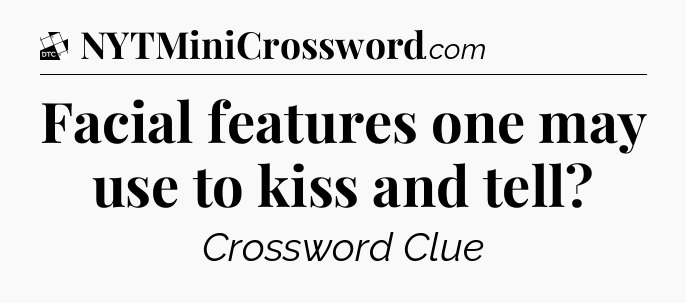Facial features one may use to kiss and tell - Daily Themed Classic Crossword