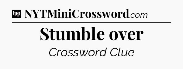 Stumble over Crossword Clue