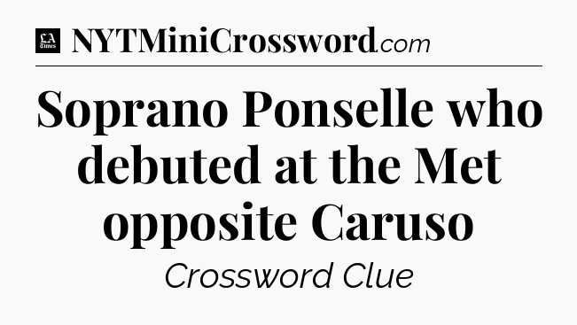Soprano Ponselle who debuted at the Met opposite Caruso - LA Times Crossword