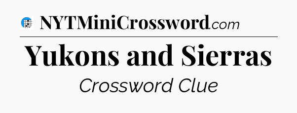 Yukons and Sierras Crossword Clue