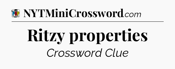 Ritzy properties Crossword Clue
