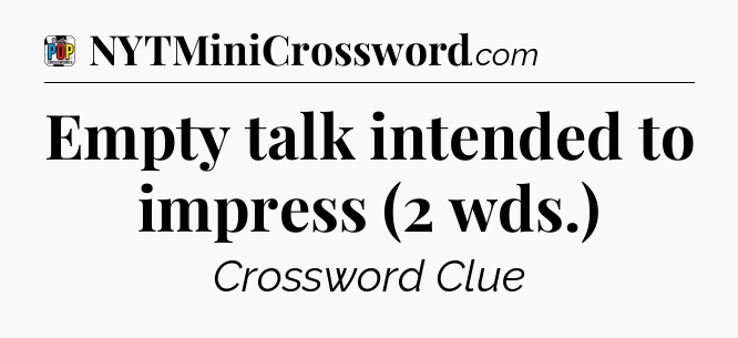 Empty talk intended to impress (2 wds.) Crossword Clue