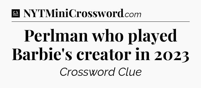 Perlman who played Barbie's creator in 2023 - LA Times Crossword