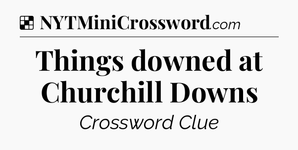 Solution: Things downed at Churchill Downs - NYT Crossword